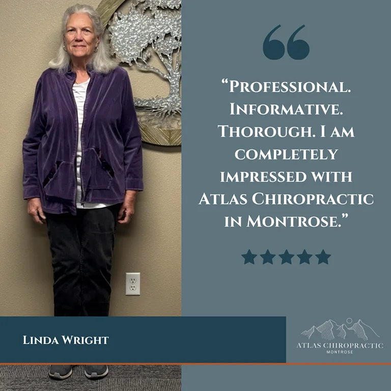 Chiropractic Montrose CO Testimonial Linda Wright A testimonial for Atlas Chiropractic Montrose praising their professionalism.